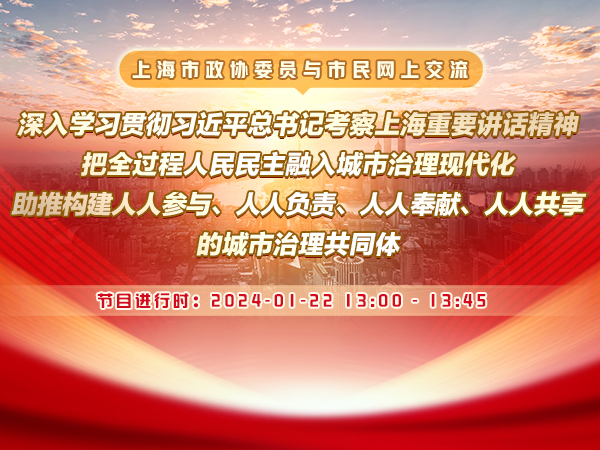 深入学习贯彻习近平总书记考察上海重要讲话精神，把全过程人民民主融入城市治理现代化，助推构建人人参与、人人负责、人人奉献、人人共享的城市治理共同体——市政协十四届二次会议委员与市民网上交流